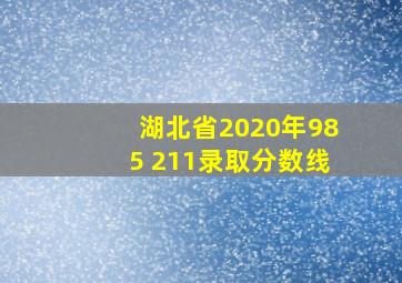 湖北省2020年985 211录取分数线